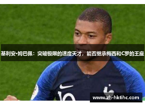 基利安·姆巴佩:突破极限的速度天才,能否继承梅西和C罗的王座 基利安·姆巴佩:突破极限的速度天才,能否继承梅西和C罗的王座