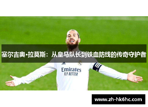 塞尔吉奥·拉莫斯:从皇马队长到铁血防线的传奇守护者 塞尔吉奥·拉莫斯:从皇马队长到铁血防线的传奇守护者