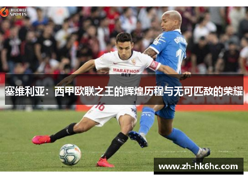 塞维利亚:西甲欧联之王的辉煌历程与无可匹敌的荣耀 塞维利亚:西甲欧联之王的辉煌历程与无可匹敌的荣耀