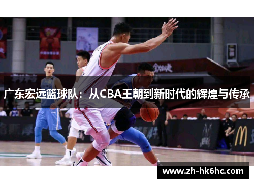 广东宏远篮球队：从CBA王朝到新时代的辉煌与传承