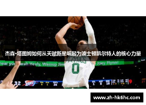 杰森·塔图姆如何从天赋新星崛起为波士顿凯尔特人的核心力量