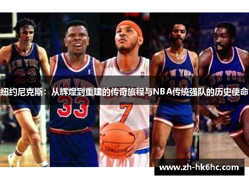 纽约尼克斯:从辉煌到重建的传奇旅程与NBA传统强队的历史使命 纽约尼克斯:从辉煌到重建的传奇旅程与NBA传统强队的历史使命