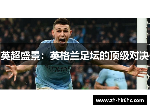 英超盛景:英格兰足坛的顶级对决 英超盛景:英格兰足坛的顶级对决