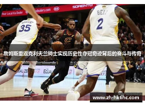 詹姆斯重返克利夫兰骑士实现历史性夺冠奇迹背后的奋斗与传奇 詹姆斯重返克利夫兰骑士实现历史性夺冠奇迹背后的奋斗与传奇