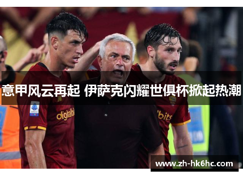 意甲风云再起 伊萨克闪耀世俱杯掀起热潮 意甲风云再起 伊萨克闪耀世俱杯掀起热潮