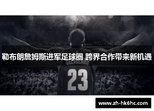 勒布朗詹姆斯进军足球圈 跨界合作带来新机遇 勒布朗詹姆斯进军足球圈 跨界合作带来新机遇