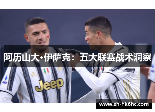 阿历山大·伊萨克：五大联赛战术洞察