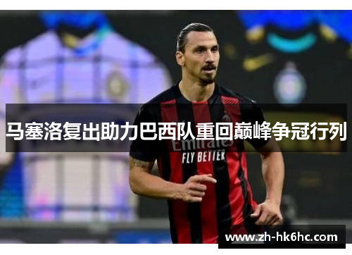 马塞洛复出助力巴西队重回巅峰争冠行列 马塞洛复出助力巴西队重回巅峰争冠行列